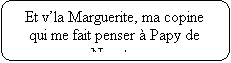 Rectangle  coins arrondis: Et vla Marguerite, ma copine qui me fait penser  Papy de Nousty.